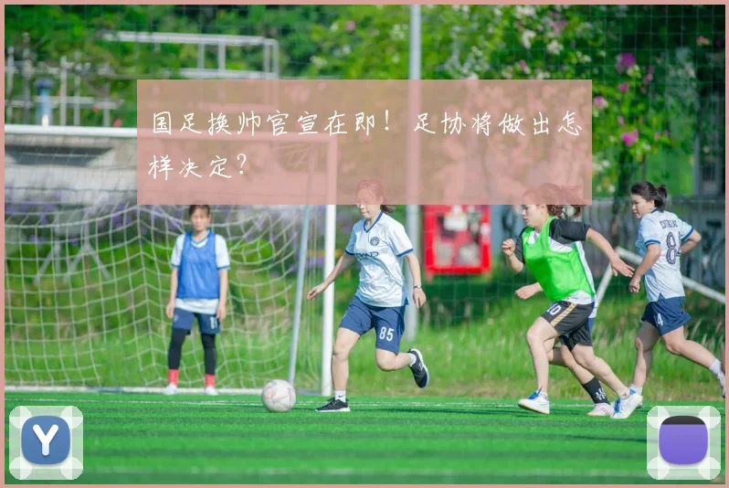 国足换帅官宣在即！足协将做出怎样决定？