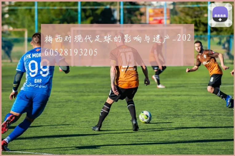 梅西对现代足球的影响与遗产_20260528193205