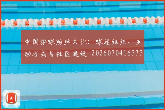 中国排球粉丝文化：球迷组织、互动方式与社区建设_20260704163730