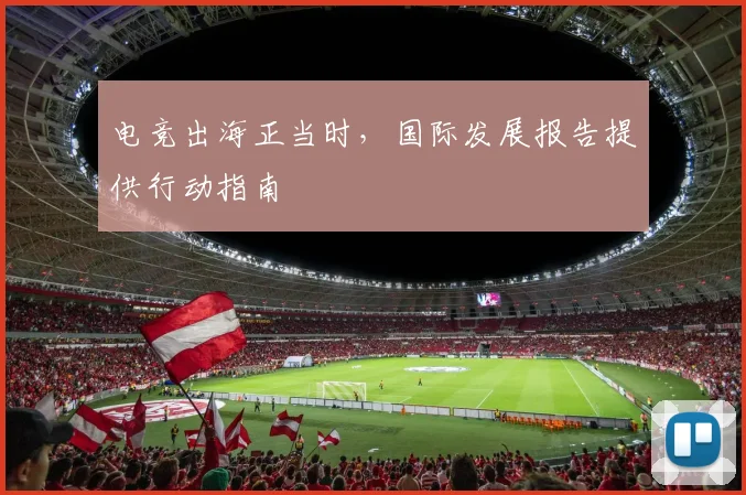 电竞出海正当时,国际发展报告提供行动指南