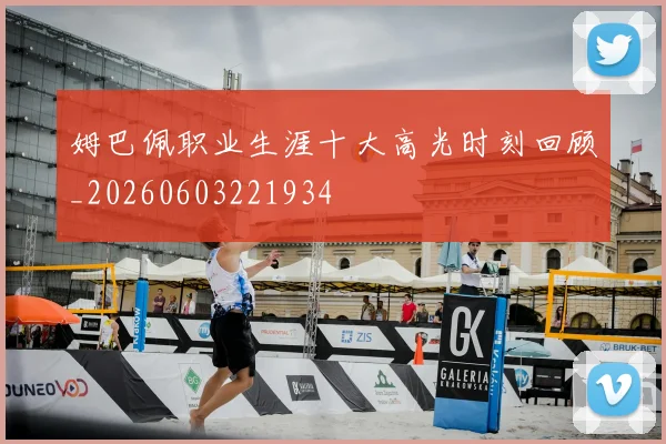 姆巴佩职业生涯十大高光时刻回顾_20260603221934
