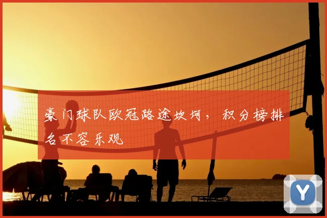 豪门球队欧冠路途坎坷，积分榜排名不容乐观