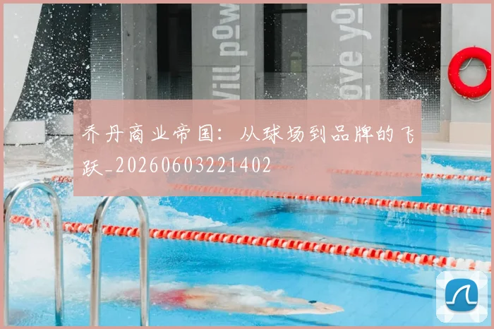 乔丹商业帝国:从球场到品牌的飞跃_20260603221402