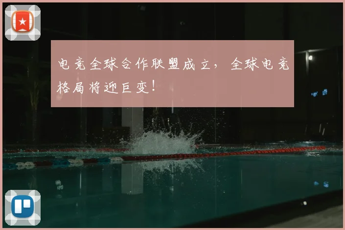 电竞全球合作联盟成立,全球电竞格局将迎巨变!