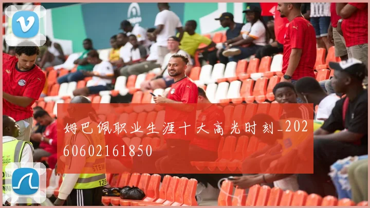 姆巴佩职业生涯十大高光时刻_20260602161850