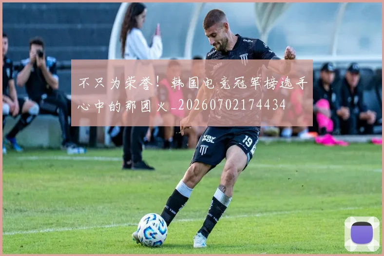 不只为荣誉!韩国电竞冠军榜选手心中的那团火_20260702174434