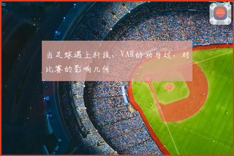 当足球遇上科技，VAR的功与过，对比赛的影响几何