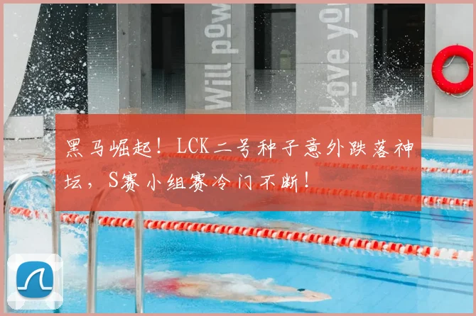 黑马崛起!LCK二号种子意外跌落神坛,S赛小组赛冷门不断!