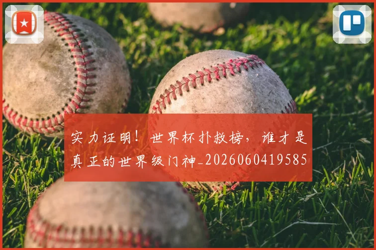 实力证明!世界杯扑救榜,谁才是真正的世界级门神_20260604195850_20260707144616