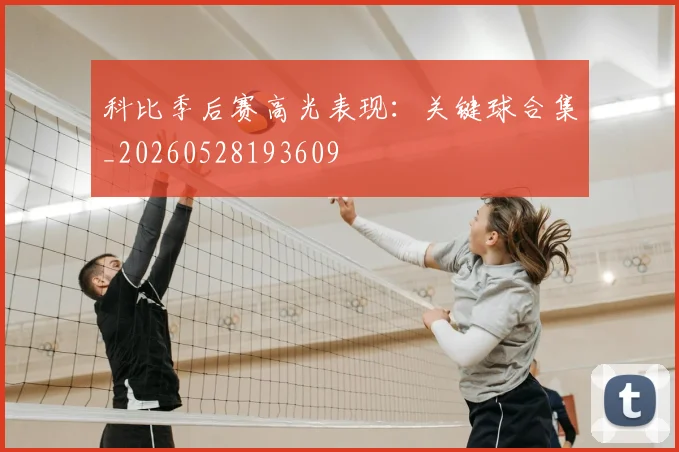 科比季后赛高光表现：关键球合集_20260528193609