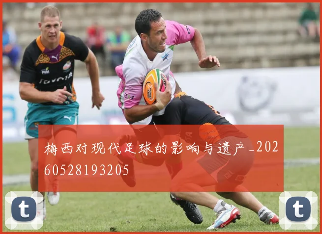 梅西对现代足球的影响与遗产_20260528193205