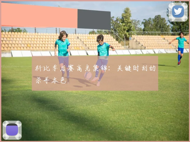 科比季后赛高光集锦：关键时刻的杀手本色