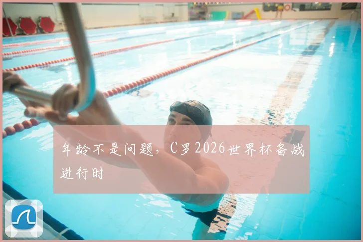 年龄不是问题，C罗2026世界杯备战进行时