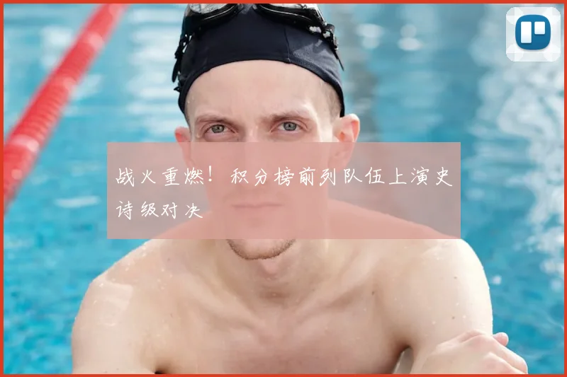 战火重燃！积分榜前列队伍上演史诗级对决