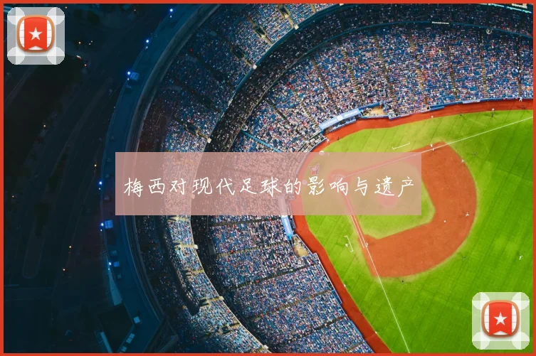 梅西对现代足球的影响与遗产
