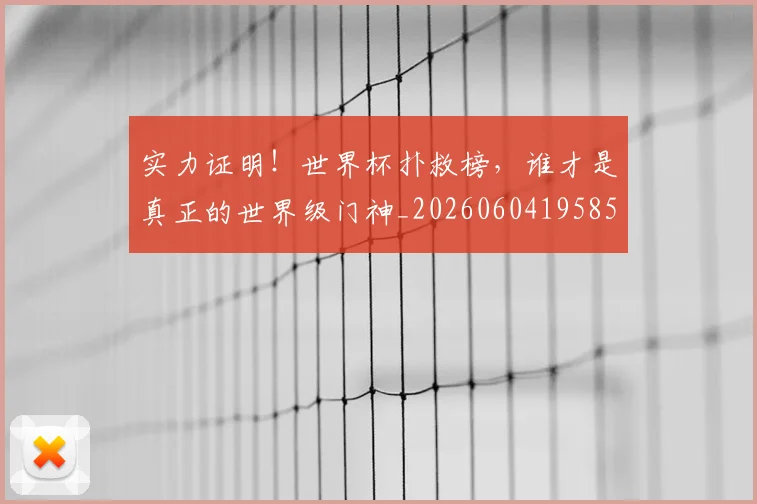实力证明！世界杯扑救榜，谁才是真正的世界级门神_20260604195850_20260707144616
