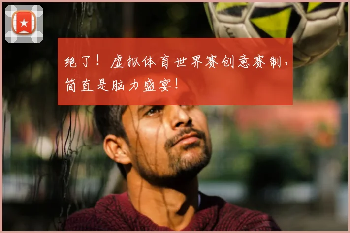 绝了!虚拟体育世界赛创意赛制,简直是脑力盛宴!