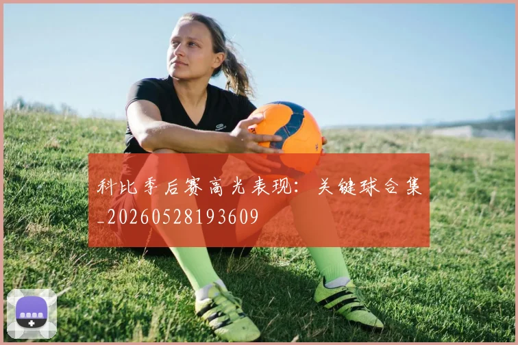 科比季后赛高光表现：关键球合集_20260528193609