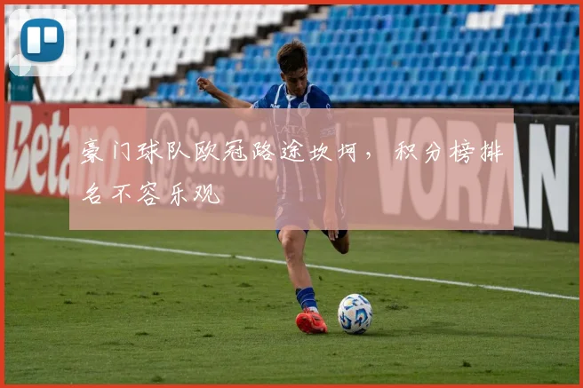 豪门球队欧冠路途坎坷,积分榜排名不容乐观