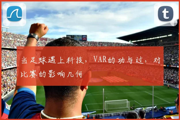 当足球遇上科技,VAR的功与过,对比赛的影响几何
