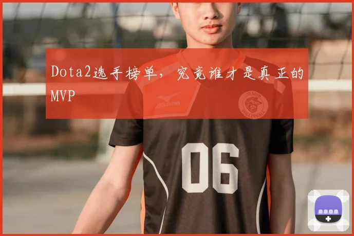 Dota2选手榜单，究竟谁才是真正的MVP