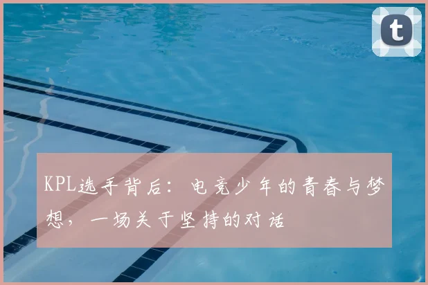 KPL选手背后：电竞少年的青春与梦想，一场关于坚持的对话