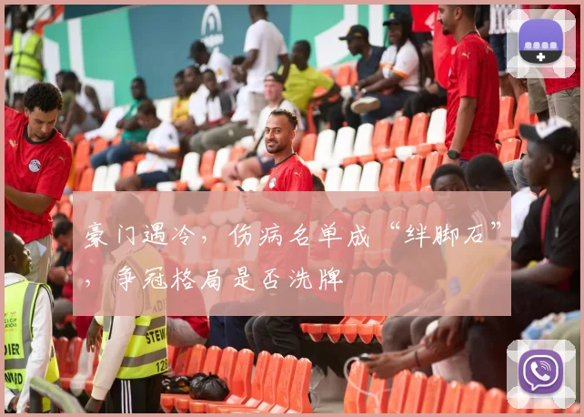 豪门遇冷，伤病名单成“绊脚石”，争冠格局是否洗牌