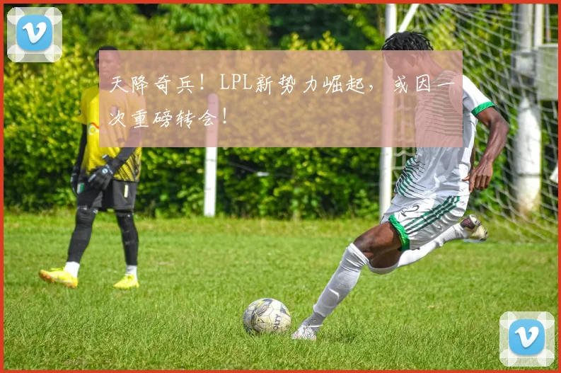 天降奇兵！LPL新势力崛起，或因一次重磅转会！